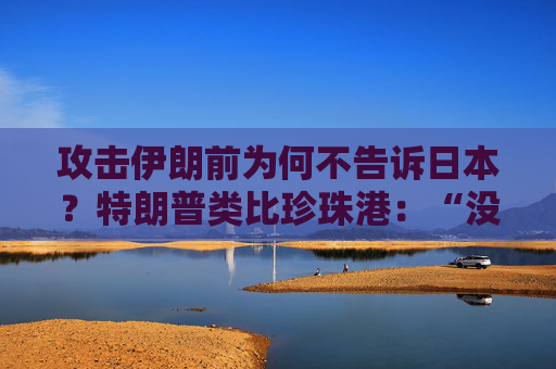 攻击伊朗前为何不告诉日本？特朗普类比珍珠港：“没人比日本更懂偷袭”，高市早苗努力保持尬笑