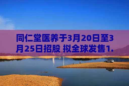 同仁堂医养于3月20日至3月25日招股 拟全球发售1.08亿股H股  第1张