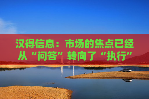 汉得信息：市场的焦点已经从“问答”转向了“执行”  第1张