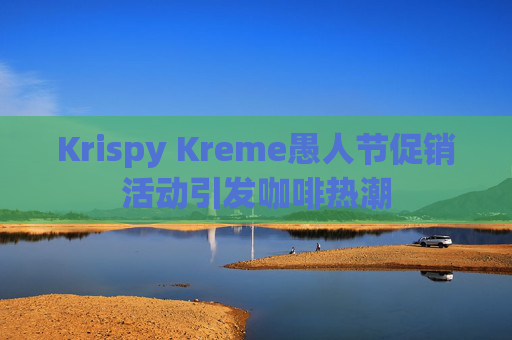 Krispy Kreme愚人节促销活动引发咖啡热潮