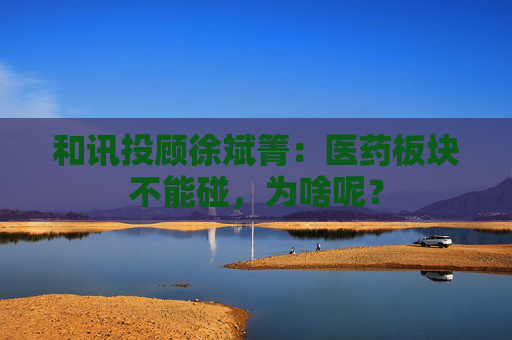 和讯投顾徐斌箐：医药板块不能碰，为啥呢？