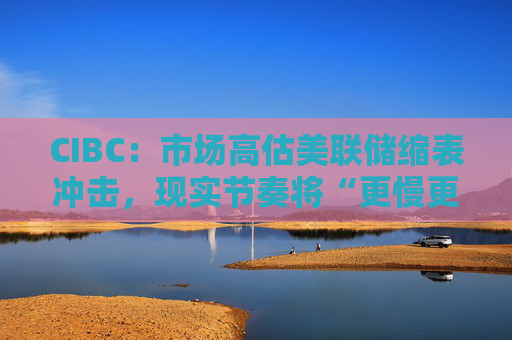 CIBC：市场高估美联储缩表冲击，现实节奏将“更慢更温和”