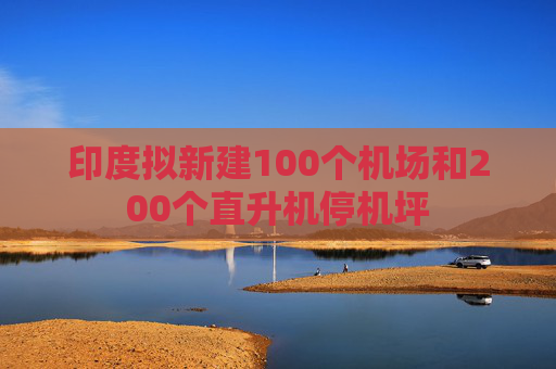 印度拟新建100个机场和200个直升机停机坪  第1张