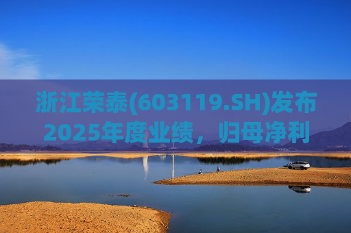 浙江荣泰(603119.SH)发布2025年度业绩，归母净利润2.78亿元，同比增长20.90%