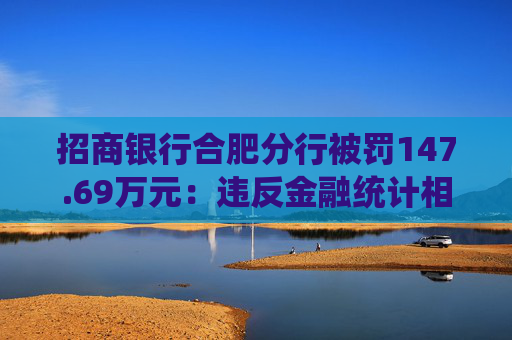 招商银行合肥分行被罚147.69万元：违反金融统计相关规定等  第1张