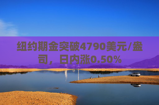 纽约期金突破4790美元/盎司，日内涨0.50%  第1张