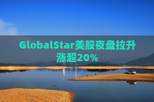 GlobalStar美股夜盘拉升涨超20%  第1张