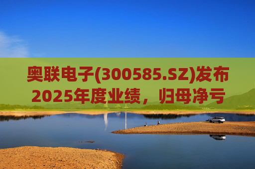 奥联电子(300585.SZ)发布2025年度业绩，归母净亏损6970.08万元，扩大719.43%  第1张
