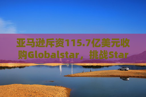 亚马逊斥资115.7亿美元收购Globalstar，挑战Starlink  第1张
