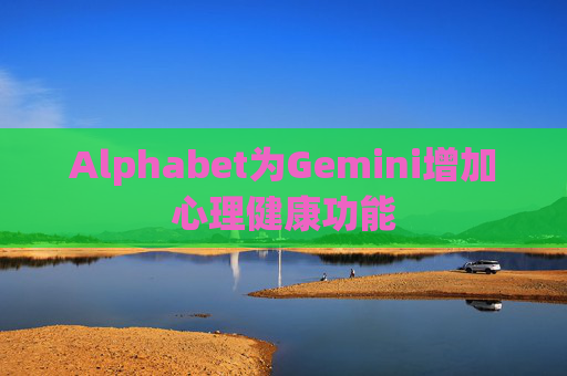 Alphabet为Gemini增加心理健康功能