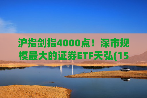 沪指剑指4000点！深市规模最大的证券ETF天弘(159841)标的指数大涨近4%，估值低于近十年90%时间