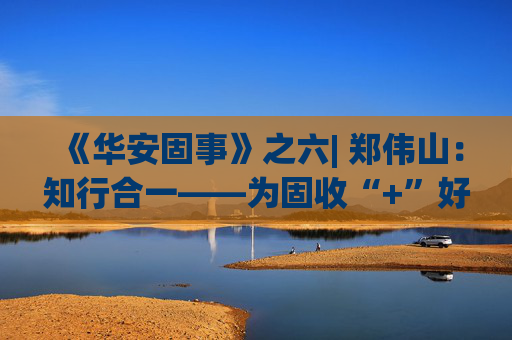 《华安固事》之六| 郑伟山：知行合一——为固收“+”好权益