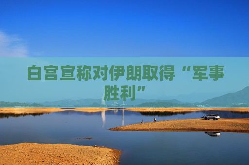 白宫宣称对伊朗取得“军事胜利”