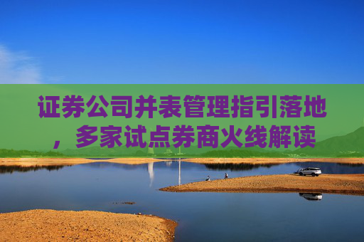 证券公司并表管理指引落地，多家试点券商火线解读