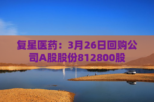 复星医药：3月26日回购公司A股股份812800股  第1张
