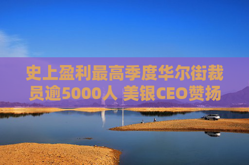 史上盈利最高季度华尔街裁员逾5000人 美银CEO赞扬人工智能带来的变革
