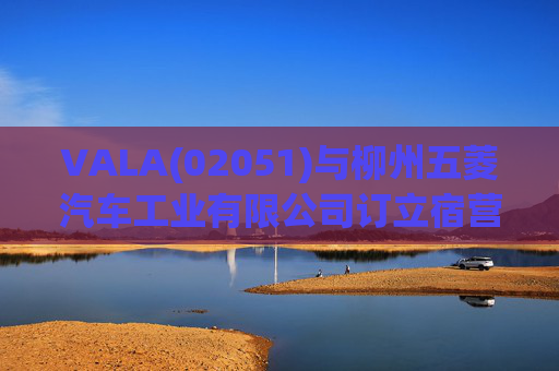 VALA(02051)与柳州五菱汽车工业有限公司订立宿营车开发协议  第1张