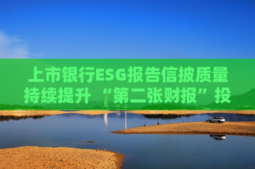 上市银行ESG报告信披质量持续提升 “第二张财报”投资参考性待加强