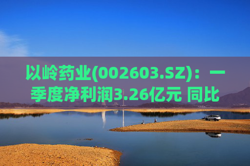 以岭药业(002603.SZ)：一季度净利润3.26亿元 同比增长7.25%