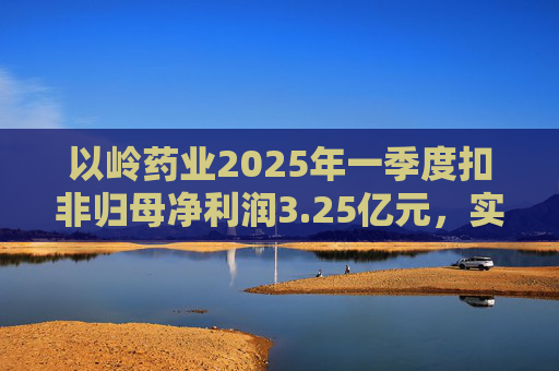 以岭药业2025年一季度扣非归母净利润3.25亿元，实现双位数增长