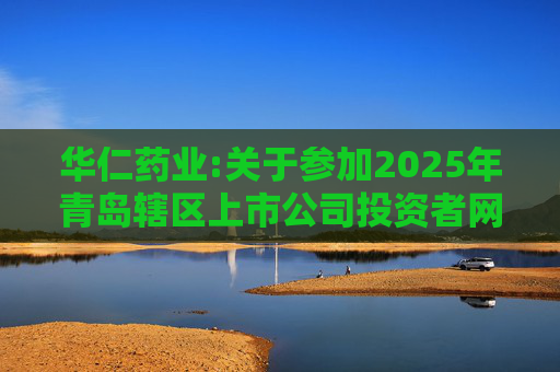 华仁药业:关于参加2025年青岛辖区上市公司投资者网上集体接待日活动的公告