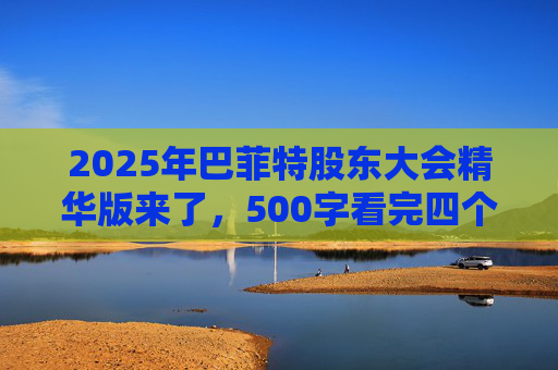 2025年巴菲特股东大会精华版来了，500字看完四个半小时问答要点
