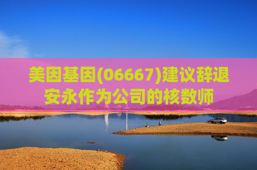 美因基因(06667)建议辞退安永作为公司的核数师