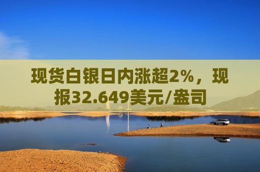现货白银日内涨超2%，现报32.649美元/盎司  第1张