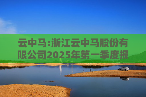 云中马:浙江云中马股份有限公司2025年第一季度报告（修订版）