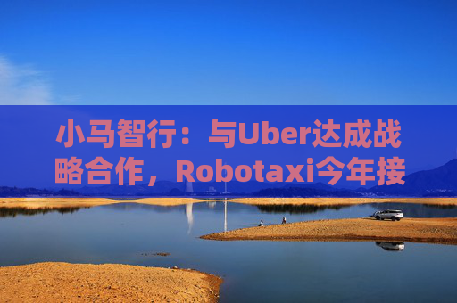 小马智行：与Uber达成战略合作，Robotaxi今年接入Uber平台  第1张
