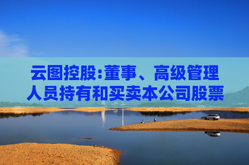 云图控股:董事、高级管理人员持有和买卖本公司股票管理制度（2025年5月）