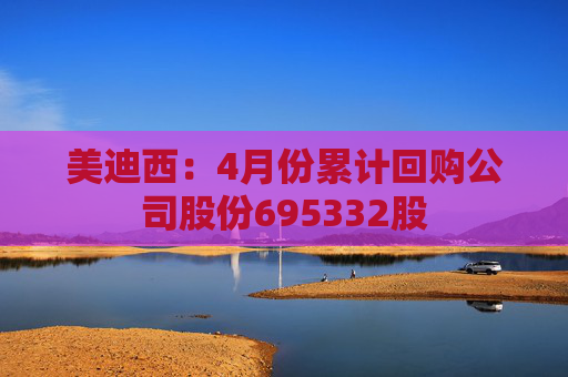 美迪西：4月份累计回购公司股份695332股