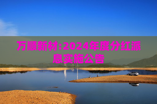 万顺新材:2024年度分红派息实施公告