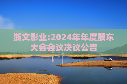 浙文影业:2024年年度股东大会会议决议公告  第1张