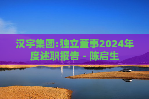 汉宇集团:独立董事2024年度述职报告－陈启生