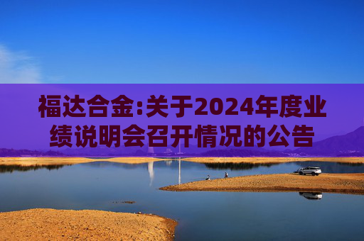 福达合金:关于2024年度业绩说明会召开情况的公告  第1张