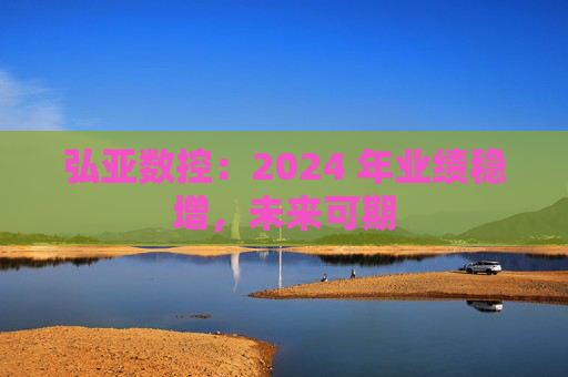 弘亚数控：2024 年业绩稳增，未来可期