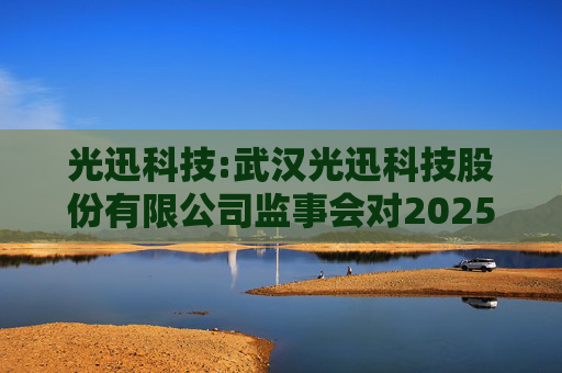 光迅科技:武汉光迅科技股份有限公司监事会对2025年限制性股票激励对象名单的核查意见