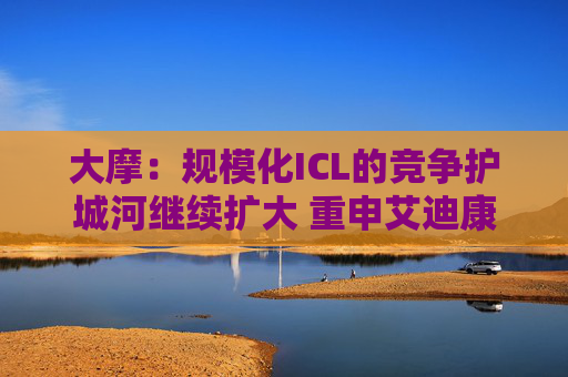 大摩：规模化ICL的竞争护城河继续扩大 重申艾迪康控股“增持”评级 目标价10港元