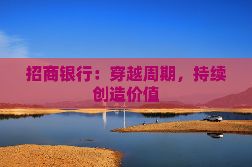 招商银行：穿越周期，持续创造价值