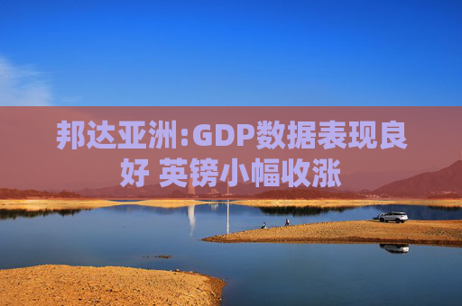 邦达亚洲:GDP数据表现良好 英镑小幅收涨