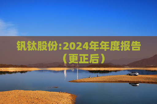 钒钛股份:2024年年度报告（更正后）
