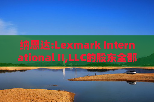 纳思达:Lexmark International II,LLC的股东全部权益价值估值分析报告书