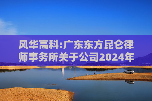 风华高科:广东东方昆仑律师事务所关于公司2024年度股东大会的法律意见书