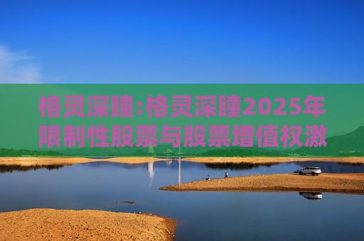 格灵深瞳:格灵深瞳2025年限制性股票与股票增值权激励计划（草案）摘要公告