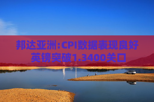 邦达亚洲:CPI数据表现良好 英镑突破1.3400关口