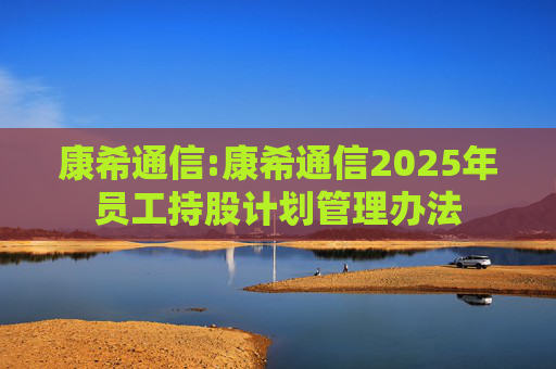 康希通信:康希通信2025年员工持股计划管理办法