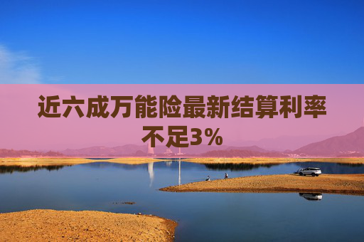 近六成万能险最新结算利率不足3%