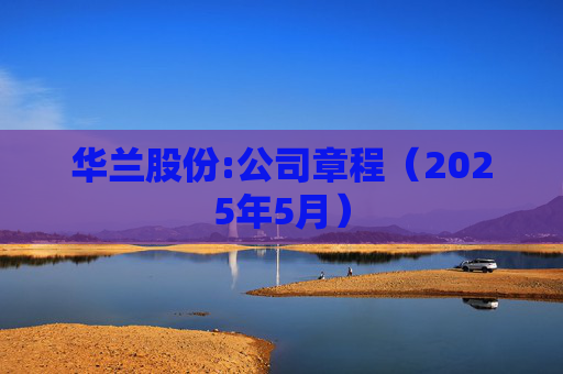 华兰股份:公司章程（2025年5月）