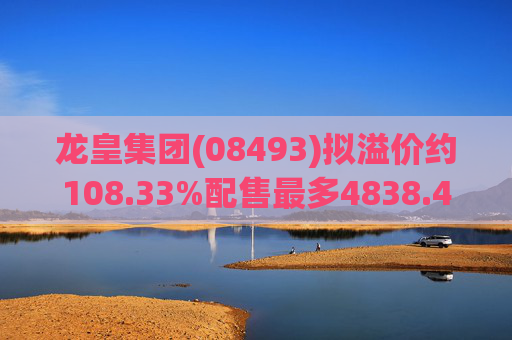 龙皇集团(08493)拟溢价约108.33%配售最多4838.4万股 净筹约455万港元